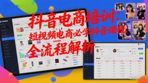 抖音电商培训：短视频电商必学抖音课程，全流程解析-沧海聊项目