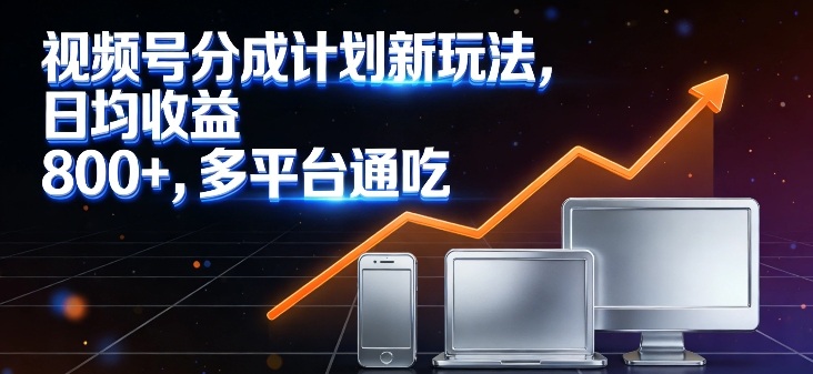视频号分成计划新玩法，日均收益8张，多平台通吃-沧海聊项目
