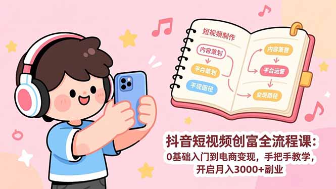 抖音短视频创富全流程课：0基础入门到电商变现，手把手教学，开启月入3000+副业-沧海聊项目