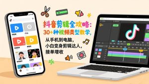抖音剪辑全攻略：30+种视频类型教学，从手机到电脑，小白变身剪辑达人，接单增收-沧海聊项目