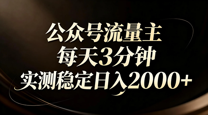 【公众号流量主】红利回归！AI四步法每天3分钟，实测稳定日入2000+-沧海聊项目