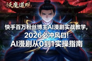 快手百万粉丝博主AI漫剧实战教学，2026必冲风口！AI漫剧从0到1实操指南-沧海聊项目