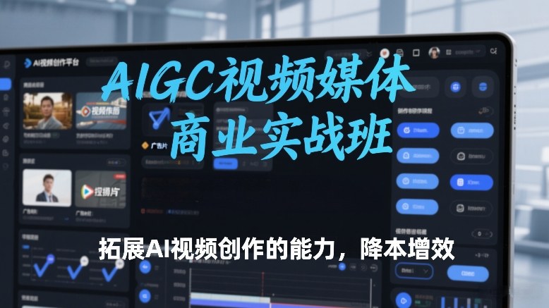 AIGC视频媒体商业实战班，拓展AI视频创作的能力，降本增效-沧海聊项目