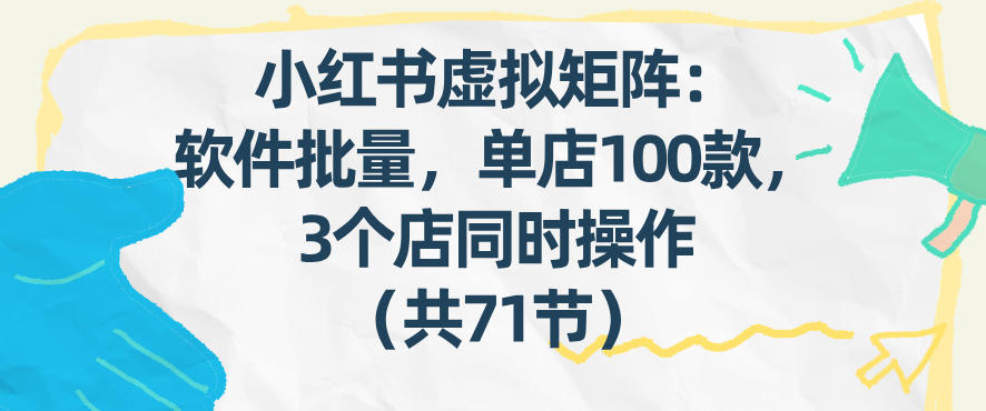 小红书虚拟矩阵：软件批量发笔记，单店100款，3个店同时操作(共71节)-沧海聊项目