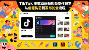 TikTok美式动画短视频制作教学，从创意构思到发布的全流程-沧海聊项目