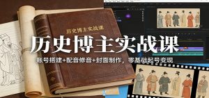 历史博主实战课：账号搭建+配音修音+封面制作，零基础起号变现-沧海聊项目