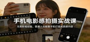 手机电影感拍摄实战课：无需影视经验，普通人也能靠手机打造高质感内容-沧海聊项目
