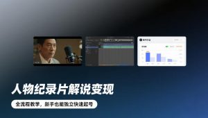 人物纪录片解说变现，全流程教学，新手也能独立快速起号-沧海聊项目