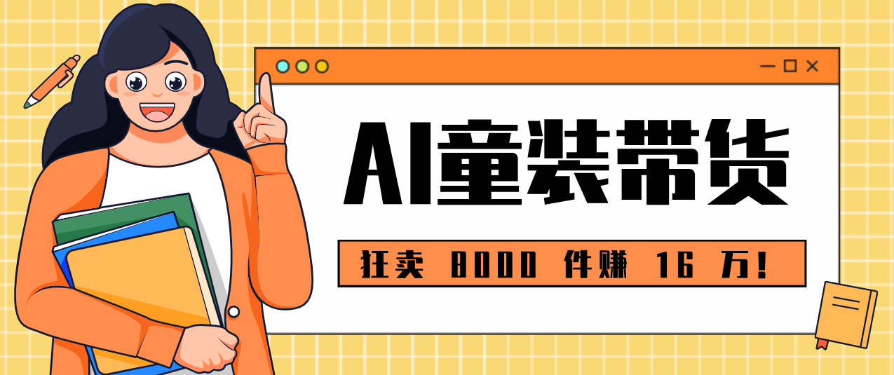 狂卖 8000 件赚 16 万！小白也能上手的 AI 童装带货教程，全程零门槛-沧海聊项目