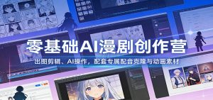 零基础AI漫剧创作营：出图剪辑、AI操作，配套专属配音克隆与动画素材-沧海聊项目