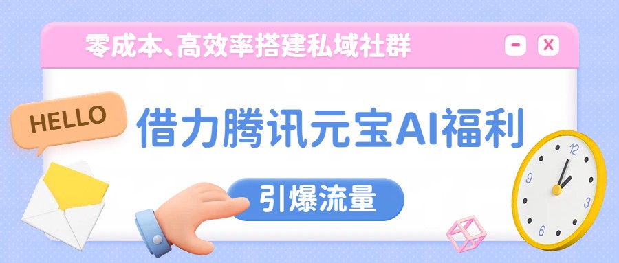 借力腾讯元宝AI福利，零成本、高效率搭建私域社群，引爆流量-沧海聊项目