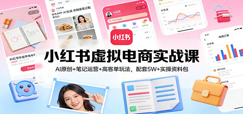 小红书虚拟电商实战课：AI原创+笔记运营+高客单玩法，配套5W+实操资料包-沧海聊项目