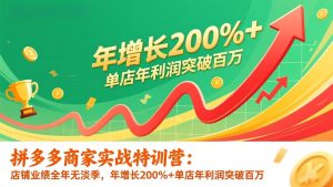 拼多多商家实战特训营：店铺业绩全年无淡季，年增长200%+单店年利润突破百万(26年更新-沧海聊项目