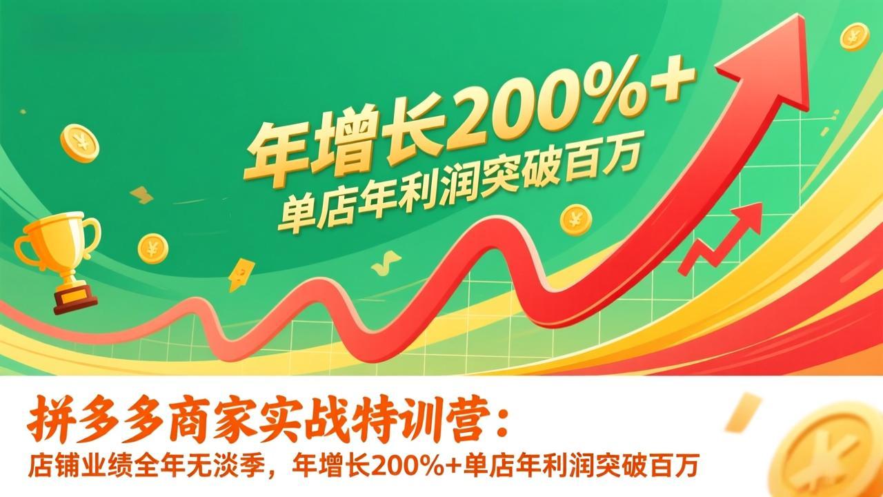拼多多商家实战特训营：店铺业绩全年无淡季，年增长200%+单店年利润突破百万(26年更新-沧海聊项目