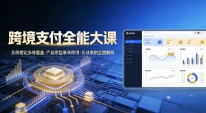 跨境支付全能大课，系统理论多维覆盖，产品原型拿来即用，实战案例全面解析-沧海聊项目