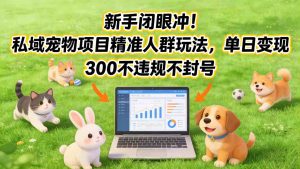 新手闭眼冲！私域宠物项目精准人群玩法，单日变现3张不违规不封号-沧海聊项目