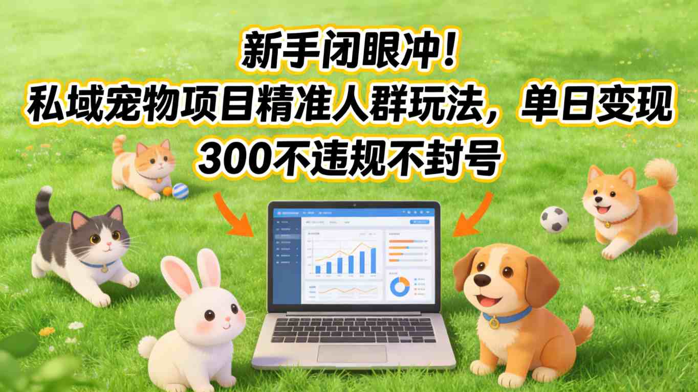 新手闭眼冲！私域宠物项目精准人群玩法，单日变现3张不违规不封号-沧海聊项目