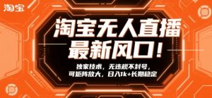 淘宝无人直播最新风口！独家技术，无违规不封号，可矩阵放大，日入1k+长期稳定【揭秘】-沧海聊项目