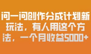 问一问创作分成计划新玩法，有人用这个方法，一个月收益5k，新手友好，有微信就能做【揭秘】-沧海聊项目