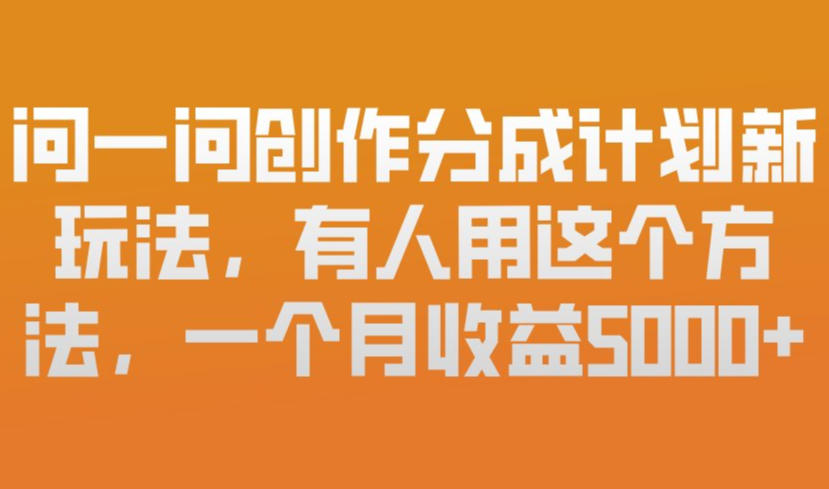 问一问创作分成计划新玩法，有人用这个方法，一个月收益5k，新手友好，有微信就能做【揭秘】-沧海聊项目