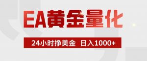 EA黄金量化，24小时不间断挣美金，小白轻松入手，日入1000+-沧海聊项目