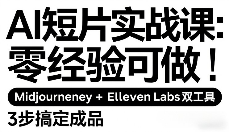 AI短片实战课：零经验可做，Midjourney+ElevenLabs双工具，3步搞定成品-沧海聊项目