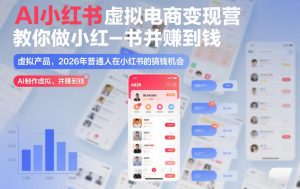 AI小红书虚拟电商变现营，教你做小红书并賺到钱，虚拟产品，2026年普通人在小红书的搞钱机会(完结)-沧海聊项目