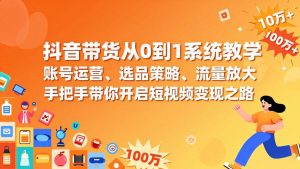 抖音带货从0到1系统教学，账号运营、选品策略、流量放大，手把手带你开启短视频变现之路-沧海聊项目