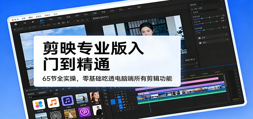 剪映专业版入门到精通，65节全实操，零基础吃透电脑端所有剪辑功能-沧海聊项目
