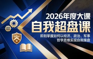 2026年度大课《自我超盘课》，即刻掌握如何以经济、政治、军事、哲学思维实现自我操盘-沧海聊项目