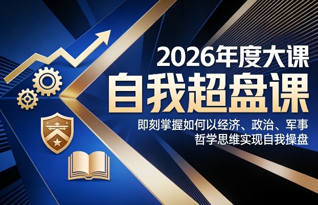 2026年度大课《自我超盘课》，即刻掌握如何以经济、政治、军事、哲学思维实现自我操盘-沧海聊项目