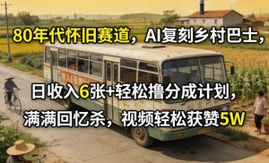 80年代怀旧赛道，AI复刻乡村巴士，日收入6张+轻松撸分成计划，满满回忆杀，视频轻松获赞5W-沧海聊项目