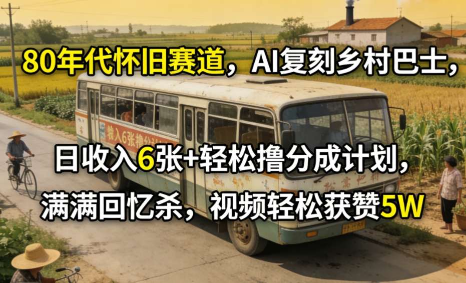80年代怀旧赛道，AI复刻乡村巴士，日收入6张+轻松撸分成计划，满满回忆杀，视频轻松获赞5W-沧海聊项目