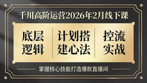 千川高阶运营2026年2月线下课，底层逻辑、计划搭建心法、控流实战，掌握核心技能打造爆款直播间-沧海聊项目