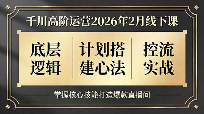 千川高阶运营2026年2月线下课，底层逻辑、计划搭建心法、控流实战，掌握核心技能打造爆款直播间-沧海聊项目