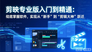 剪映专业版入门到精通：彻底掌握软件，实现从“新手”到“剪辑大神”跃迁-沧海聊项目