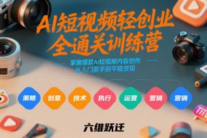 AI短视频轻创业全通关训练营，掌握爆款AI短视频内容创作，从入门新手到平稳变现的六维跃迁-沧海聊项目