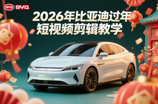 比亚迪过年短视频剪辑教学，车企短视频过年剪辑方案-沧海聊项目