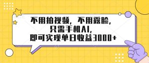 不用拍视频，不用露脸，只需手机ai，即可实现单日收益3000+-沧海聊项目