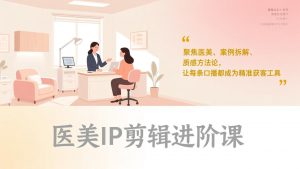 医美IP剪辑进阶课，聚焦医美、案例拆解、质感方法论，让每条口播都成为精准获客工具-沧海聊项目