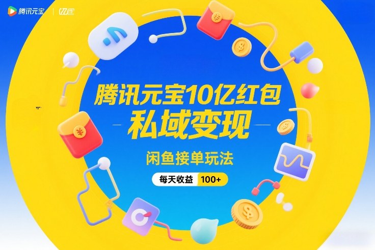腾讯元宝10亿红包，私域变现，闲鱼接单玩法，每天收益100+-沧海聊项目