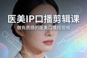 医美IP口播剪辑课，做有质感的医美口播短视频-沧海聊项目