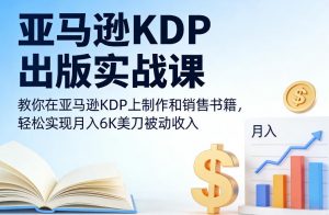 亚马逊KDP出版实战课，教你在亚马逊KDP上制作和销售书籍，轻松实现月入6K美刀被动收入-沧海聊项目