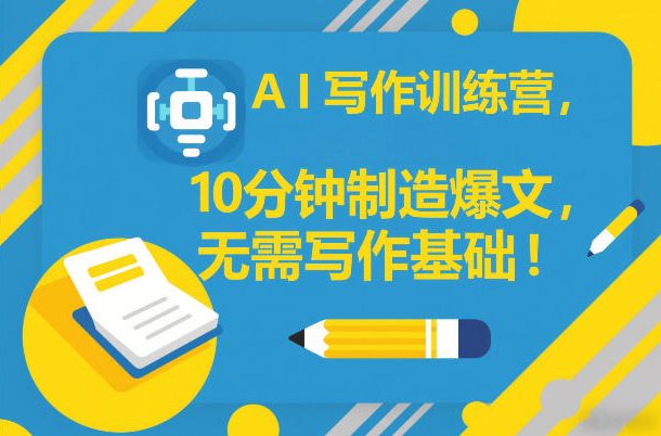 AI写作训练营，10分钟制造爆文，无需写作基础-沧海聊项目