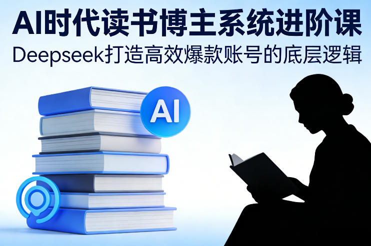 AI时代读书博主系统进阶课，Deepseek打造高效爆款账号的底层逻辑-沧海聊项目
