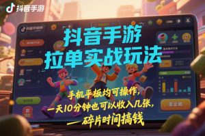 抖音手游拉单实战玩法，手机平板均可操作，一天10分钟也可以收入几张，碎片时间搞钱【揭秘】-沧海聊项目