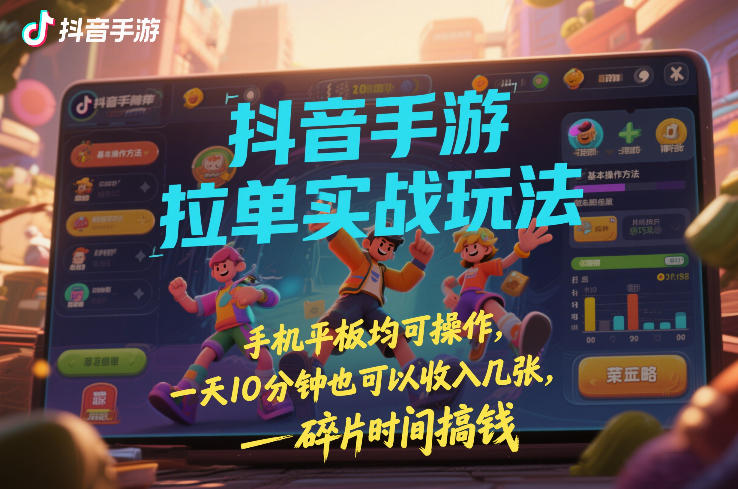 抖音手游拉单实战玩法，手机平板均可操作，一天10分钟也可以收入几张，碎片时间搞钱【揭秘】-沧海聊项目