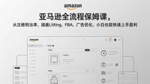 亚马逊全流程保姆课，从注册到出单，涵盖Listing、FBA、广告优化，小白也能快速上手盈利-沧海聊项目