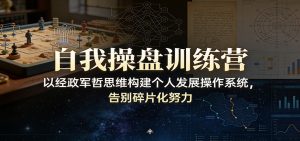 自我操盘训练营：以经政军哲思维构建个人发展操作系统，告别碎片化努力-沧海聊项目