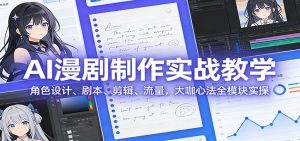 AI 漫剧制作实战教学：角色设计、剧本、剪辑、流量，大咖心法全模块实操-沧海聊项目